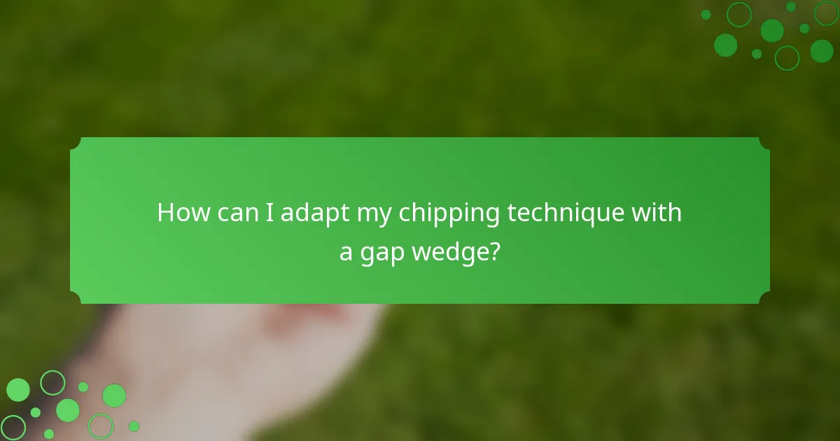 How can I adapt my chipping technique with a gap wedge?