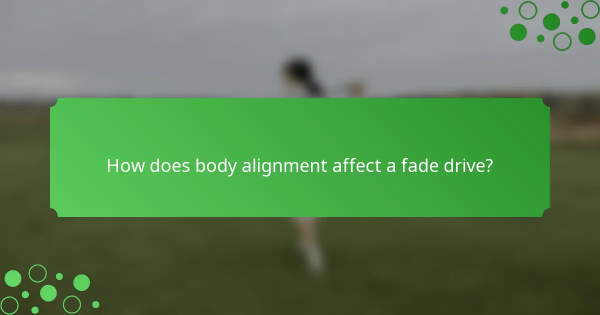 How does body alignment affect a fade drive?