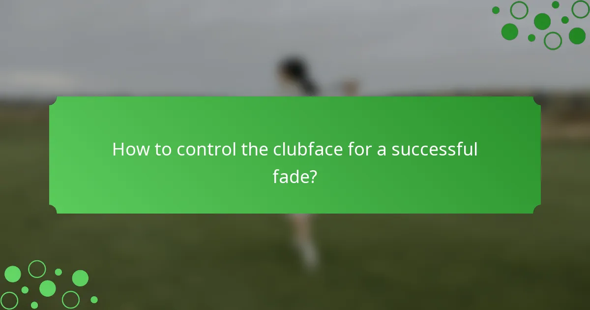 How to control the clubface for a successful fade?