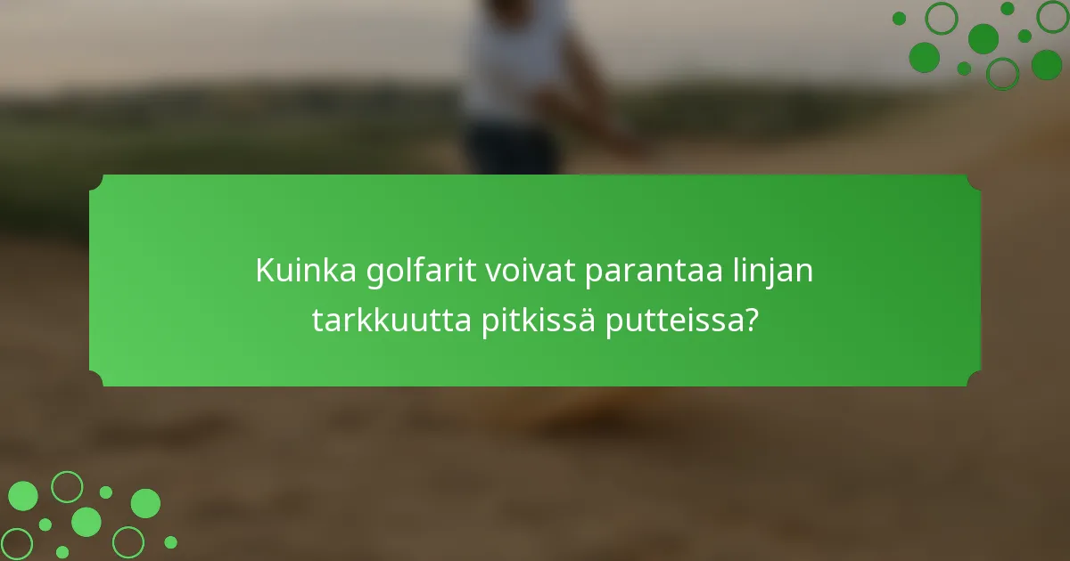 Kuinka golfarit voivat parantaa linjan tarkkuutta pitkissä putteissa?