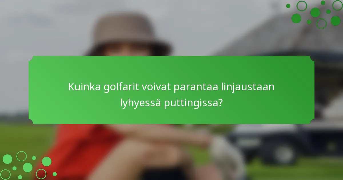 Kuinka golfarit voivat parantaa linjaustaan lyhyessä puttingissa?