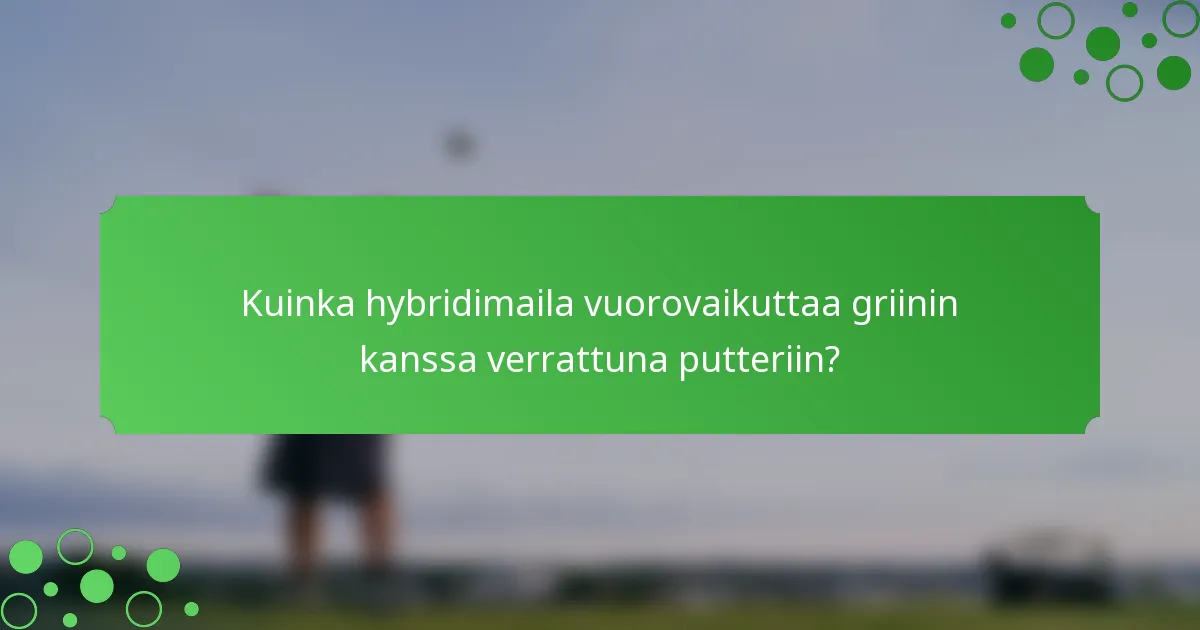 Kuinka hybridimaila vuorovaikuttaa griinin kanssa verrattuna putteriin?