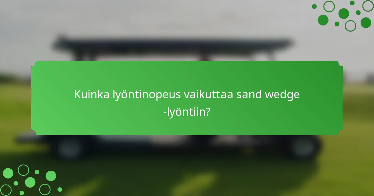 Kuinka lyöntinopeus vaikuttaa sand wedge -lyöntiin?