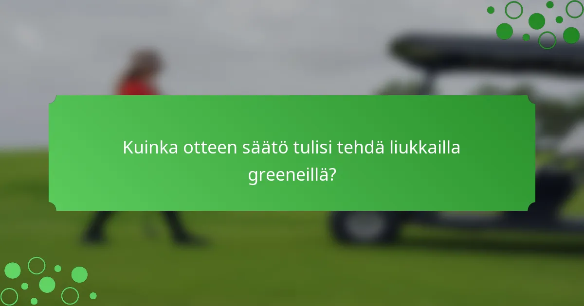 Kuinka otteen säätö tulisi tehdä liukkailla greeneillä?