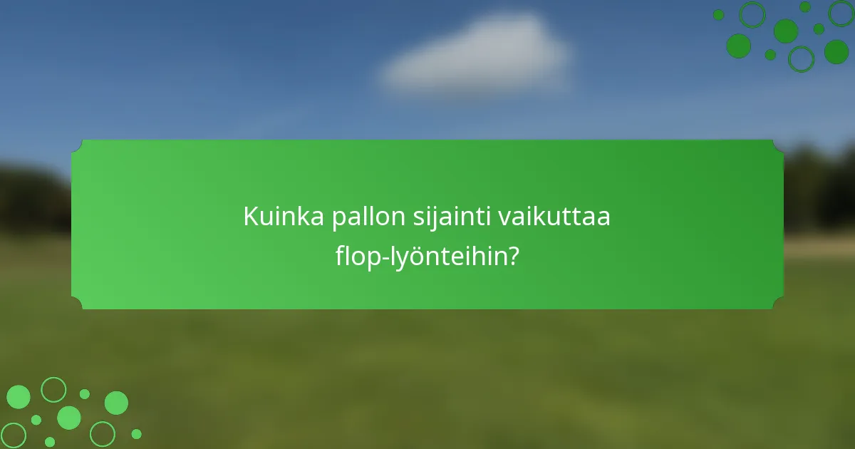 Kuinka pallon sijainti vaikuttaa flop-lyönteihin?