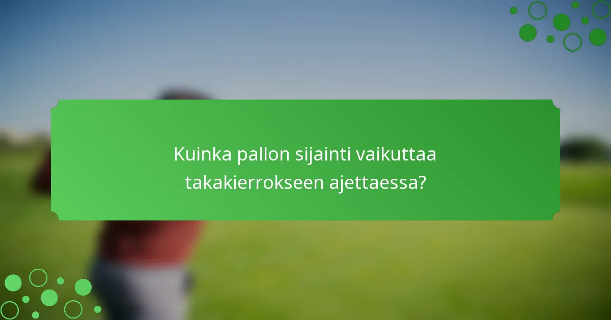 Kuinka pallon sijainti vaikuttaa takakierrokseen ajettaessa?