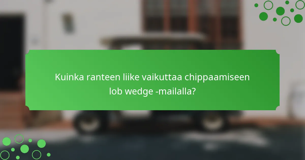 Kuinka ranteen liike vaikuttaa chippaamiseen lob wedge -mailalla?