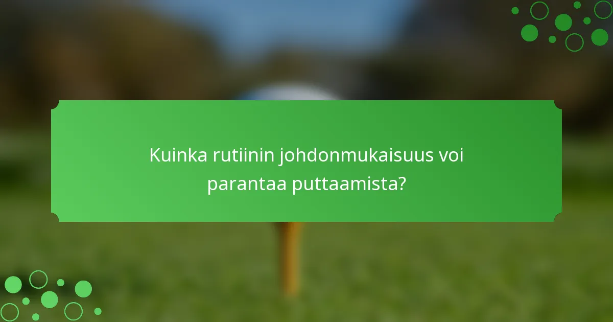 Kuinka rutiinin johdonmukaisuus voi parantaa puttaamista?