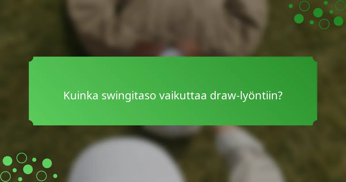 Kuinka swingitaso vaikuttaa draw-lyöntiin?
