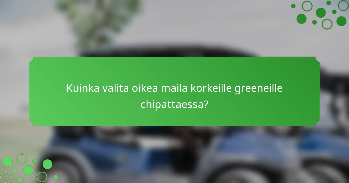 Kuinka valita oikea maila korkeille greeneille chipattaessa?