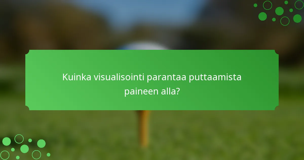 Kuinka visualisointi parantaa puttaamista paineen alla?