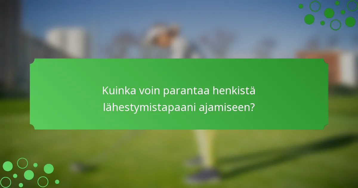 Kuinka voin parantaa henkistä lähestymistapaani ajamiseen?