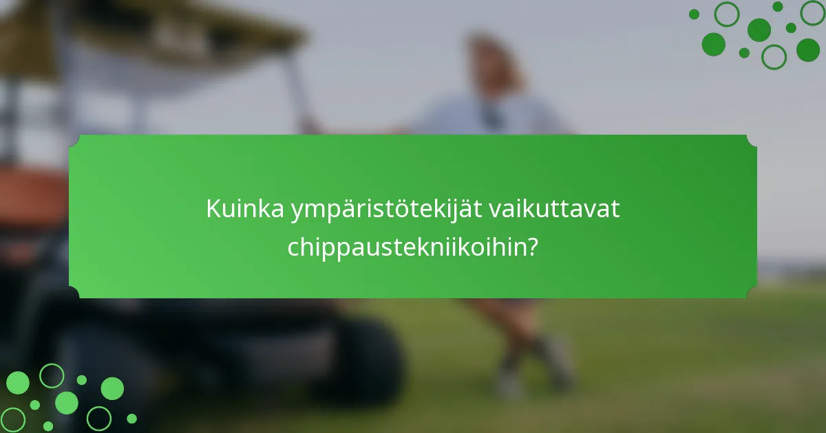 Kuinka ympäristötekijät vaikuttavat chippaustekniikoihin?