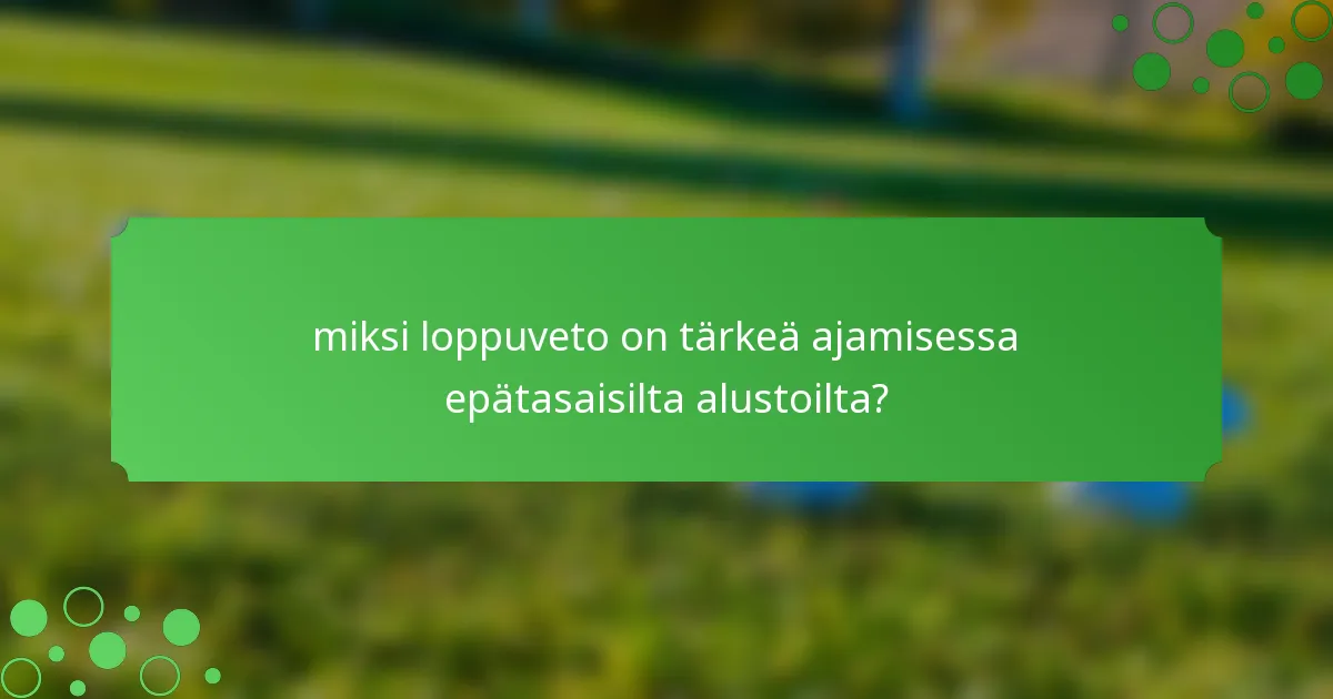 miksi loppuveto on tärkeä ajamisessa epätasaisilta alustoilta?
