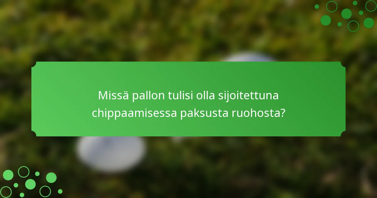 Missä pallon tulisi olla sijoitettuna chippaamisessa paksusta ruohosta?