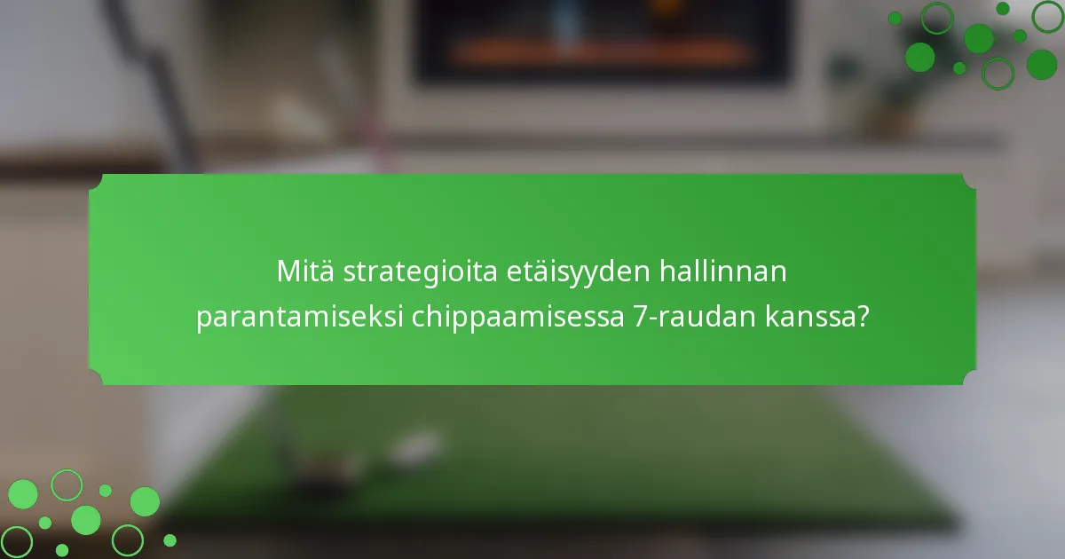 Mitä strategioita etäisyyden hallinnan parantamiseksi chippaamisessa 7-raudan kanssa?
