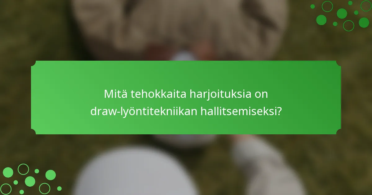 Mitä tehokkaita harjoituksia on draw-lyöntitekniikan hallitsemiseksi?