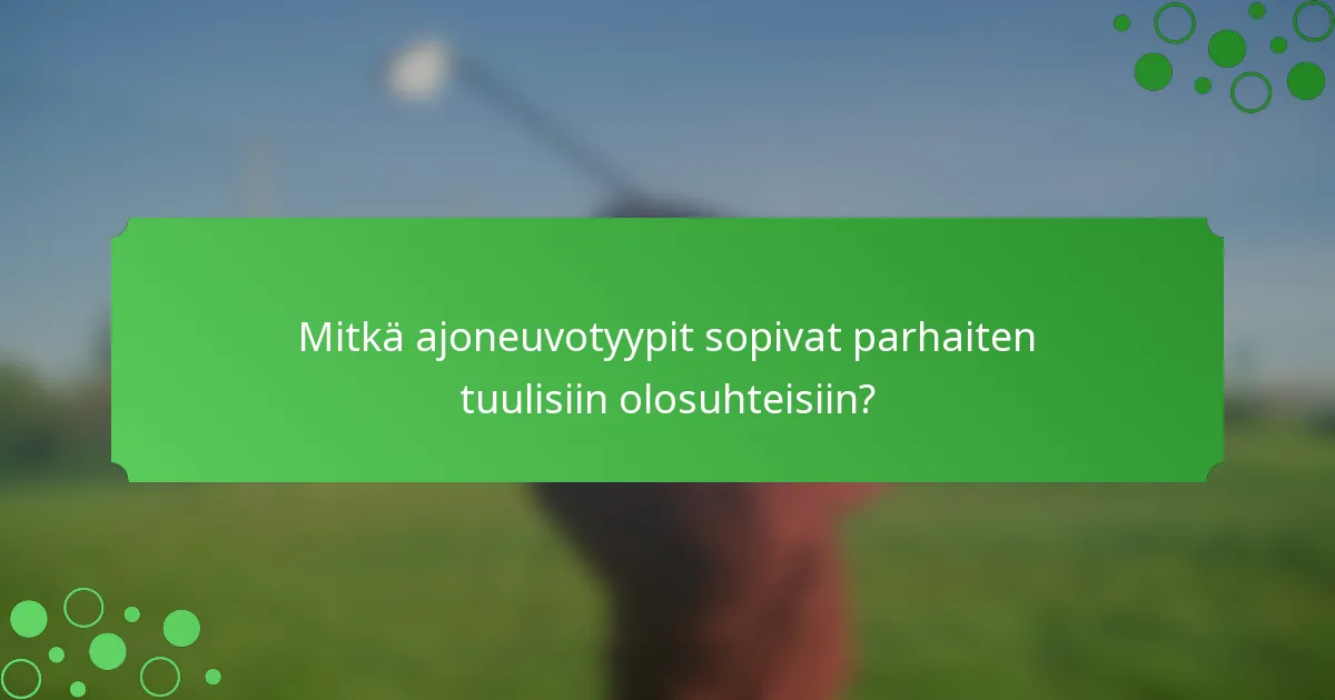 Mitkä ajoneuvotyypit sopivat parhaiten tuulisiin olosuhteisiin?