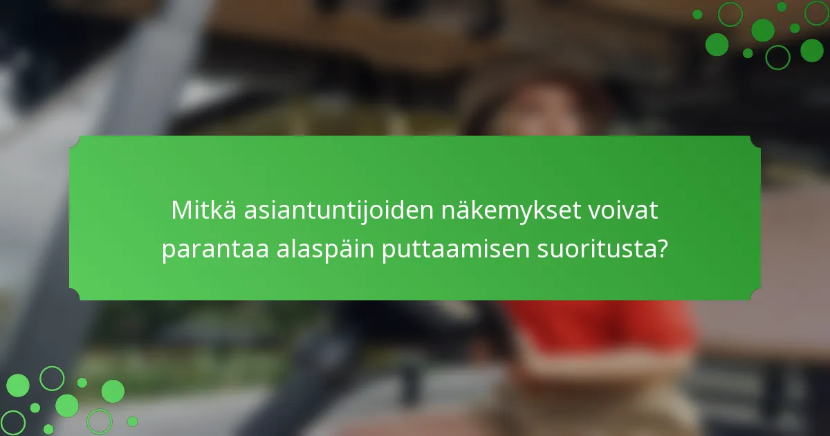 Mitkä asiantuntijoiden näkemykset voivat parantaa alaspäin puttaamisen suoritusta?