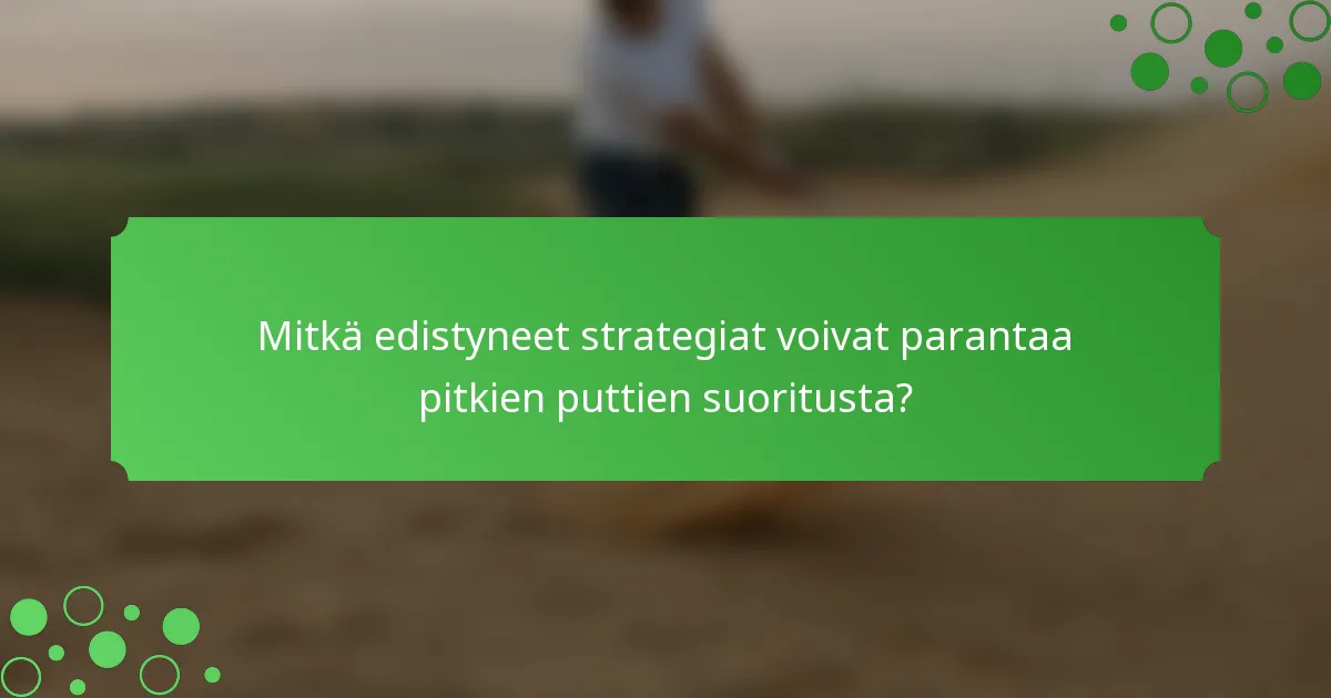 Mitkä edistyneet strategiat voivat parantaa pitkien puttien suoritusta?