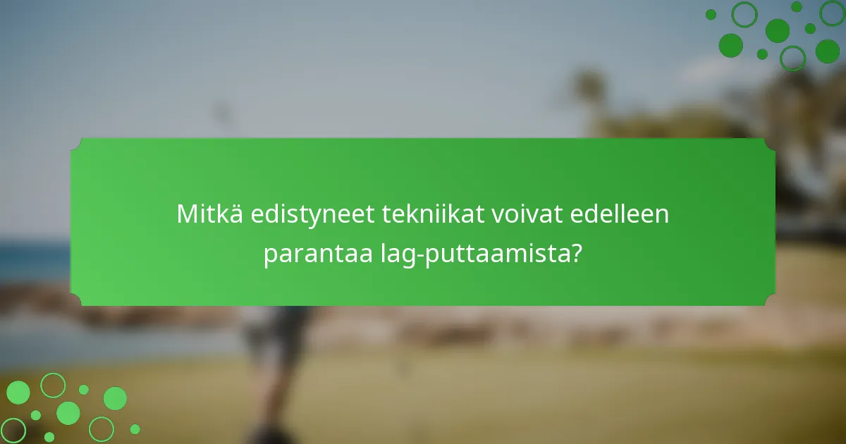 Mitkä edistyneet tekniikat voivat edelleen parantaa lag-puttaamista?