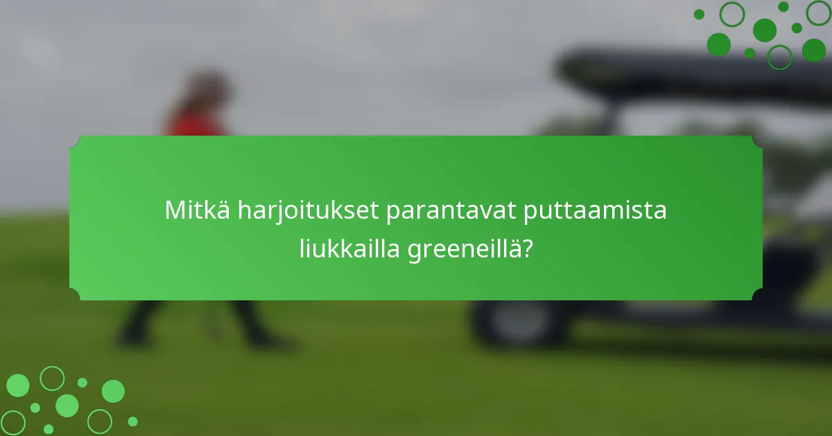 Mitkä harjoitukset parantavat puttaamista liukkailla greeneillä?