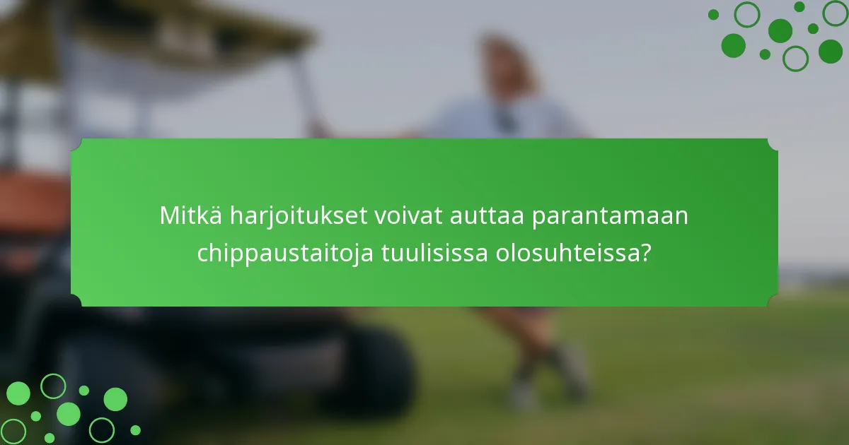 Mitkä harjoitukset voivat auttaa parantamaan chippaustaitoja tuulisissa olosuhteissa?