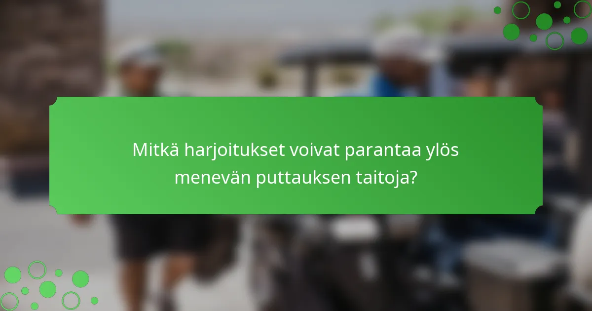 Mitkä harjoitukset voivat parantaa ylös menevän puttauksen taitoja?