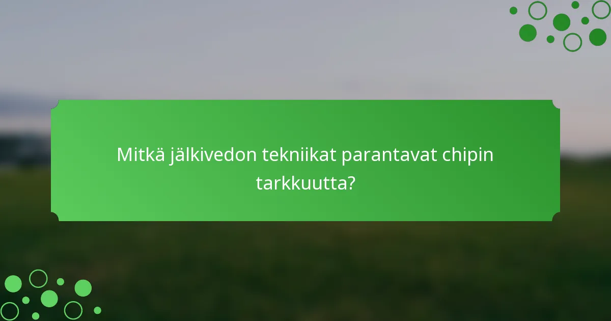 Mitkä jälkivedon tekniikat parantavat chipin tarkkuutta?