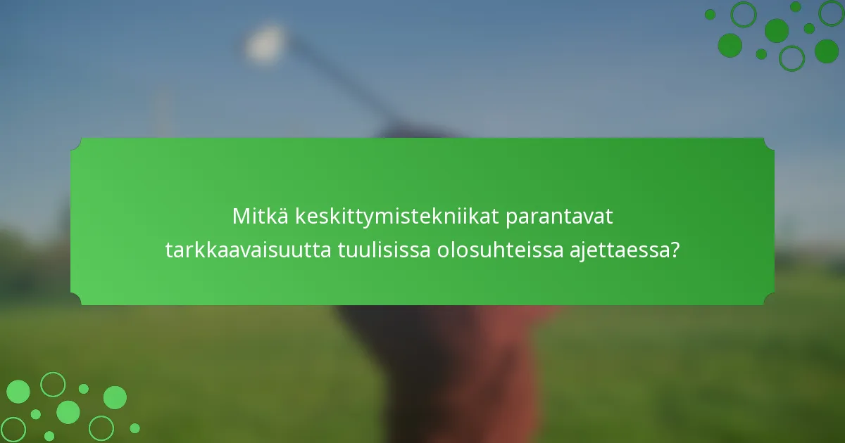 Mitkä keskittymistekniikat parantavat tarkkaavaisuutta tuulisissa olosuhteissa ajettaessa?