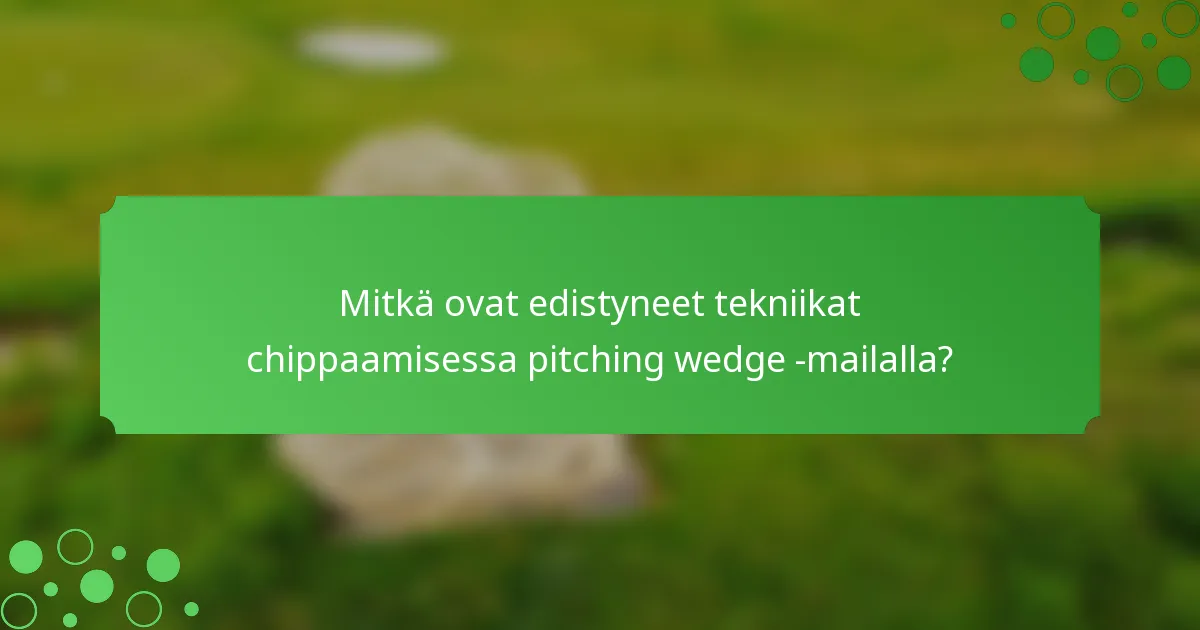 Mitkä ovat edistyneet tekniikat chippaamisessa pitching wedge -mailalla?