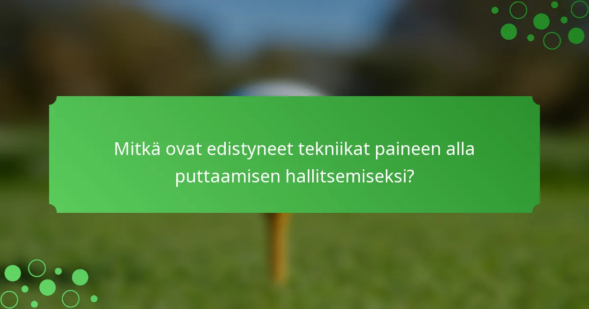 Mitkä ovat edistyneet tekniikat paineen alla puttaamisen hallitsemiseksi?
