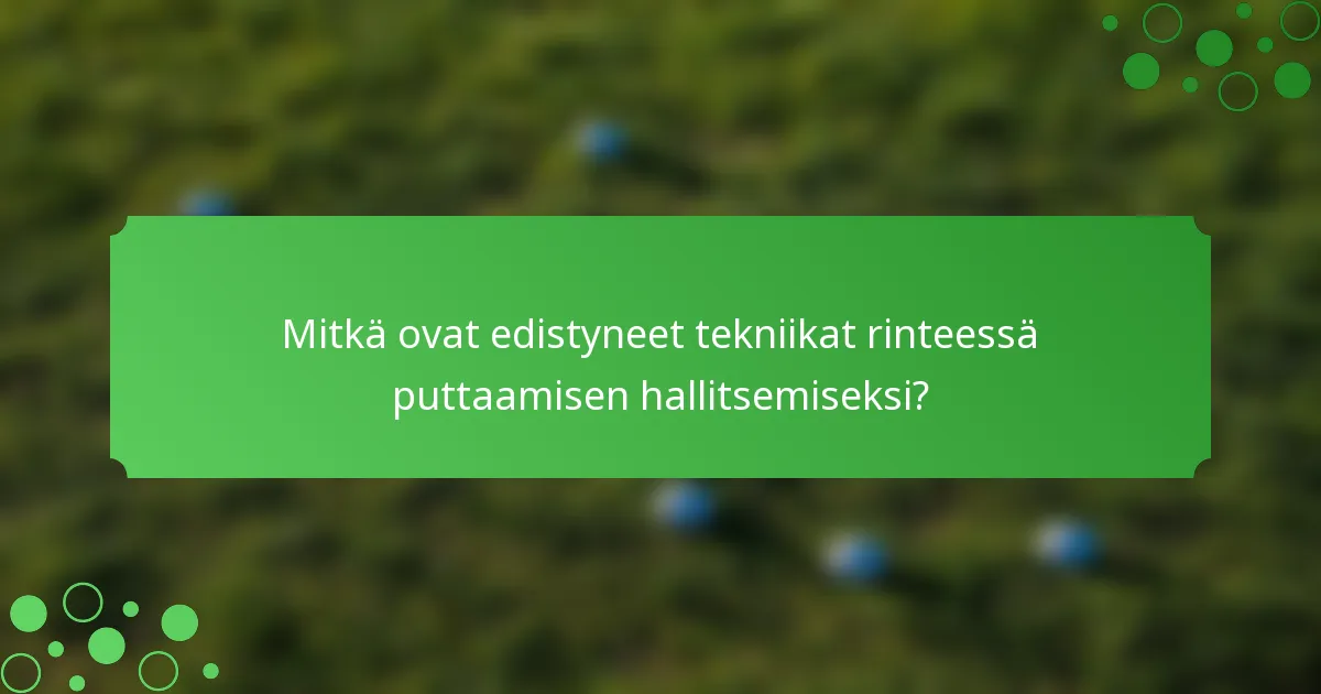 Mitkä ovat edistyneet tekniikat rinteessä puttaamisen hallitsemiseksi?
