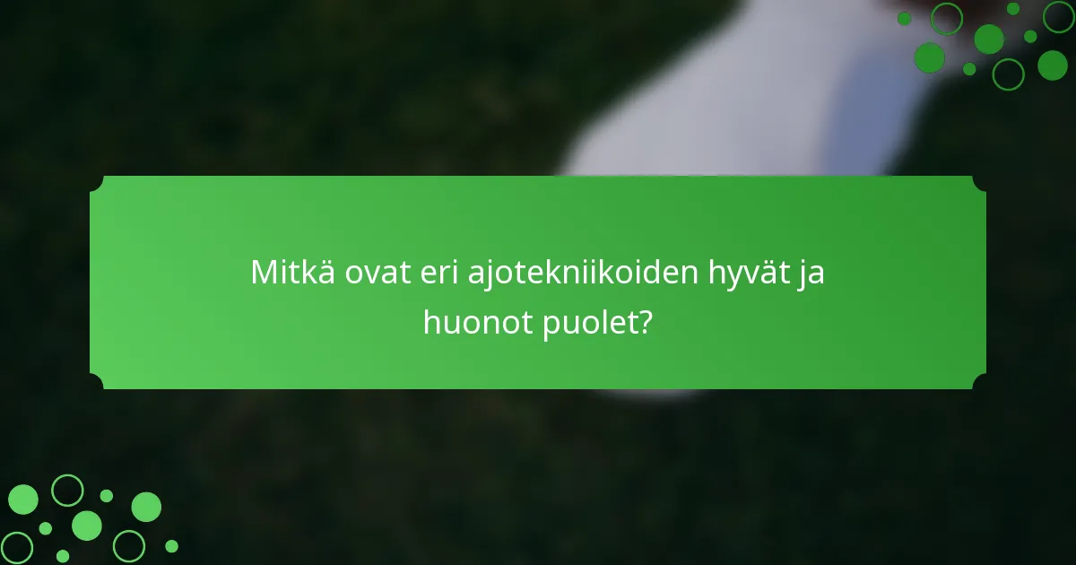Mitkä ovat eri ajotekniikoiden hyvät ja huonot puolet?