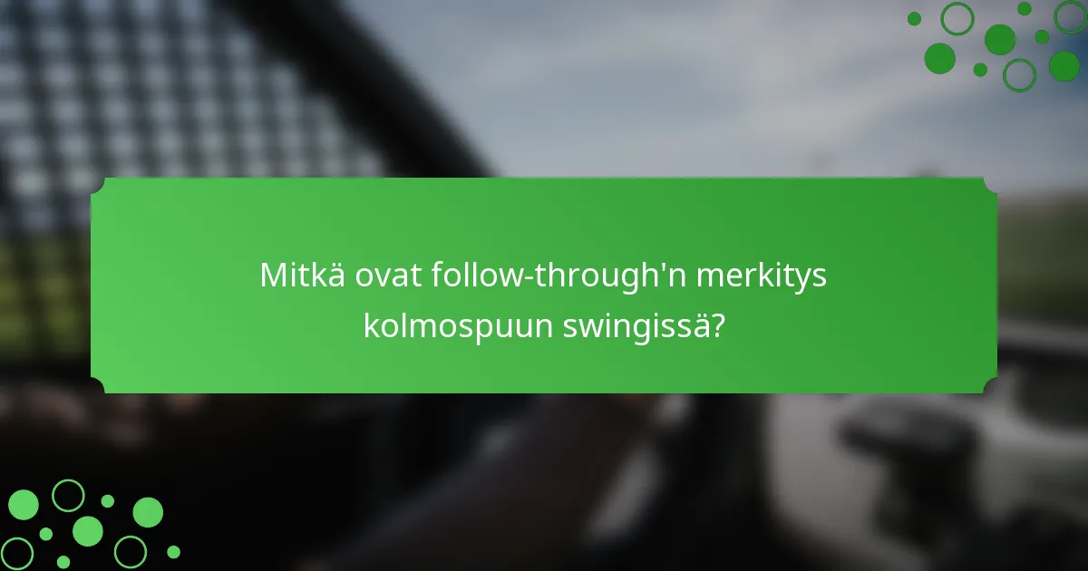 Mitkä ovat follow-through'n merkitys kolmospuun swingissä?