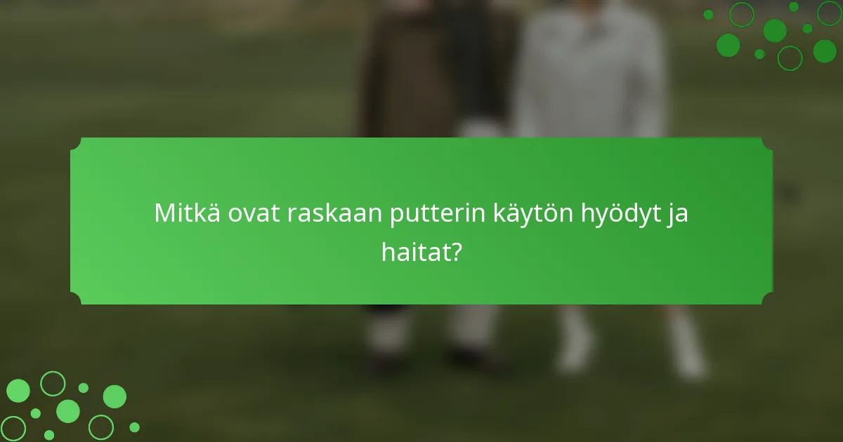 Mitkä ovat raskaan putterin käytön hyödyt ja haitat?