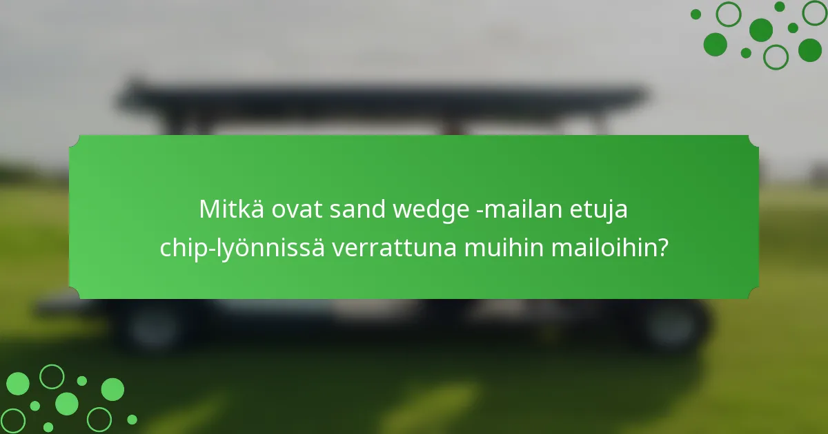 Mitkä ovat sand wedge -mailan etuja chip-lyönnissä verrattuna muihin mailoihin?