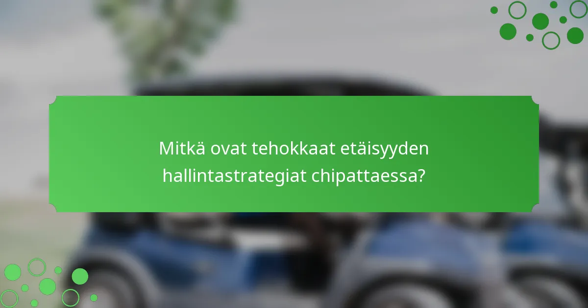 Mitkä ovat tehokkaat etäisyyden hallintastrategiat chipattaessa?
