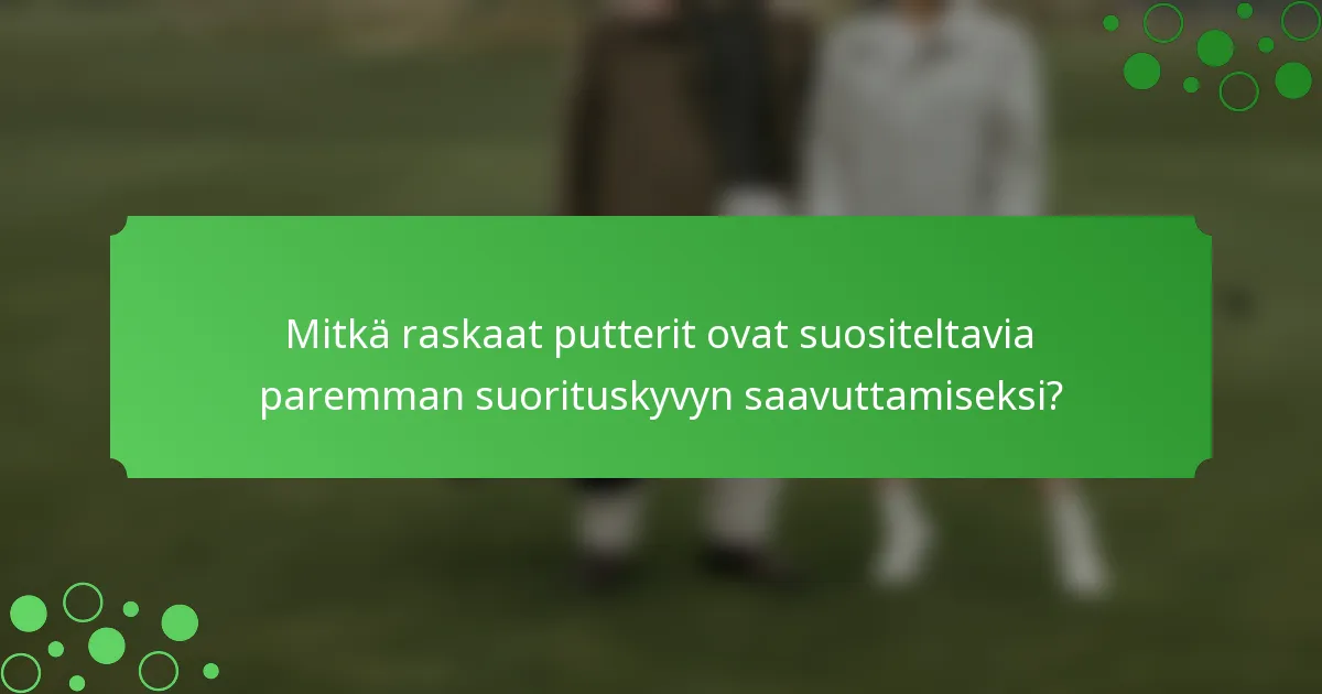 Mitkä raskaat putterit ovat suositeltavia paremman suorituskyvyn saavuttamiseksi?