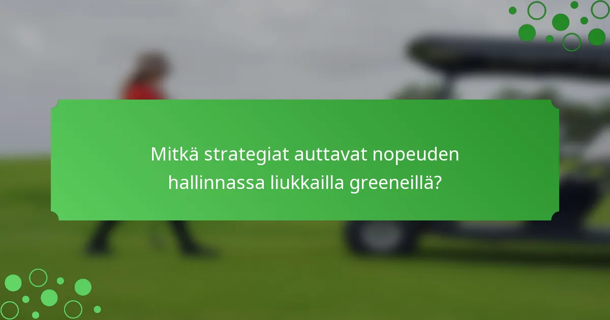 Mitkä strategiat auttavat nopeuden hallinnassa liukkailla greeneillä?