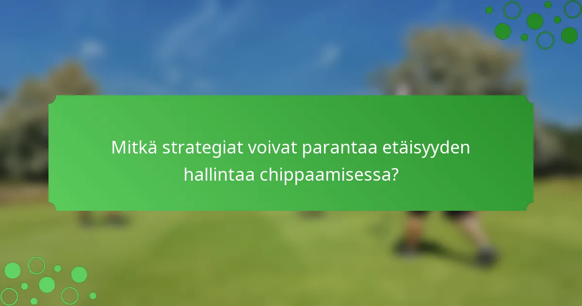 Mitkä strategiat voivat parantaa etäisyyden hallintaa chippaamisessa?