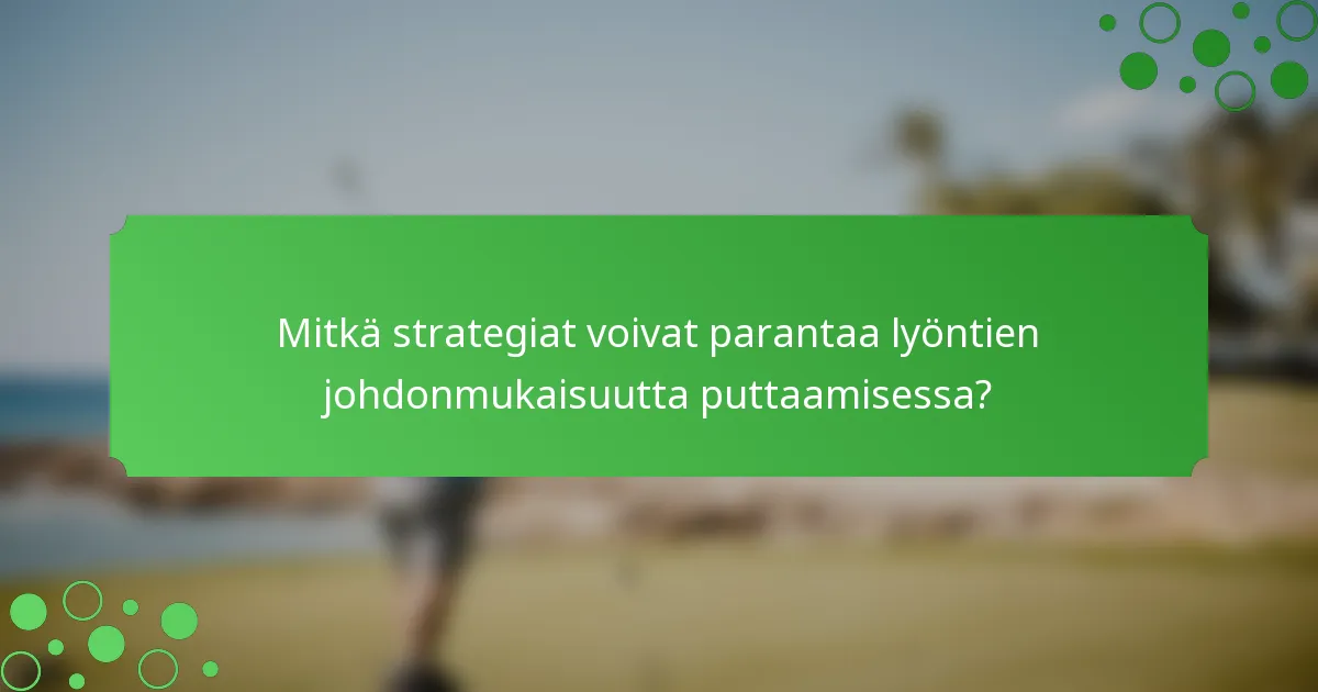 Mitkä strategiat voivat parantaa lyöntien johdonmukaisuutta puttaamisessa?