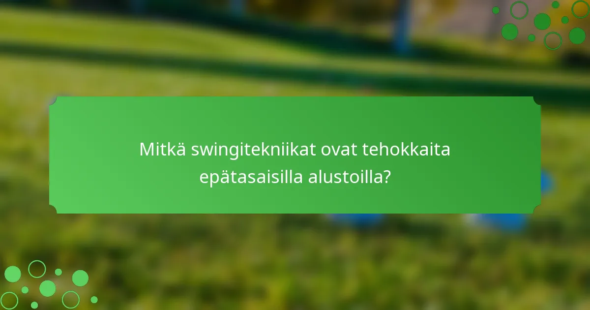 Mitkä swingitekniikat ovat tehokkaita epätasaisilla alustoilla?