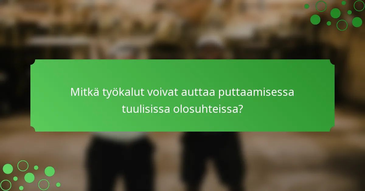 Mitkä työkalut voivat auttaa puttaamisessa tuulisissa olosuhteissa?