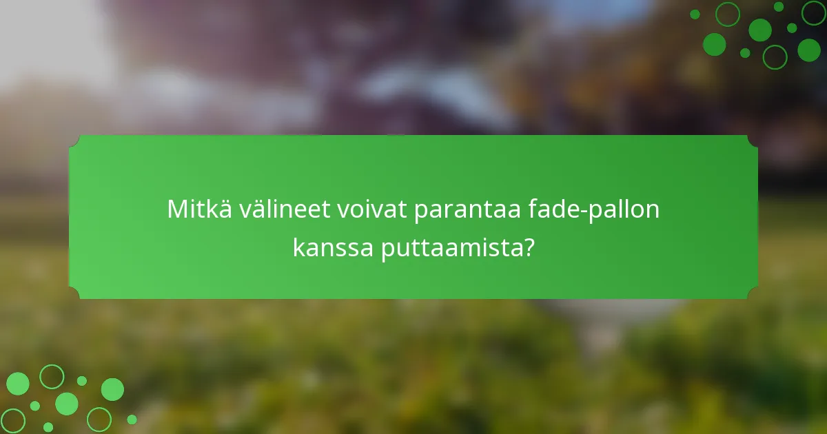 Mitkä välineet voivat parantaa fade-pallon kanssa puttaamista?